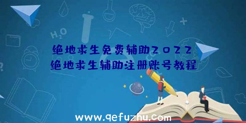 「绝地求生免费辅助2022」|绝地求生辅助注册账号教程